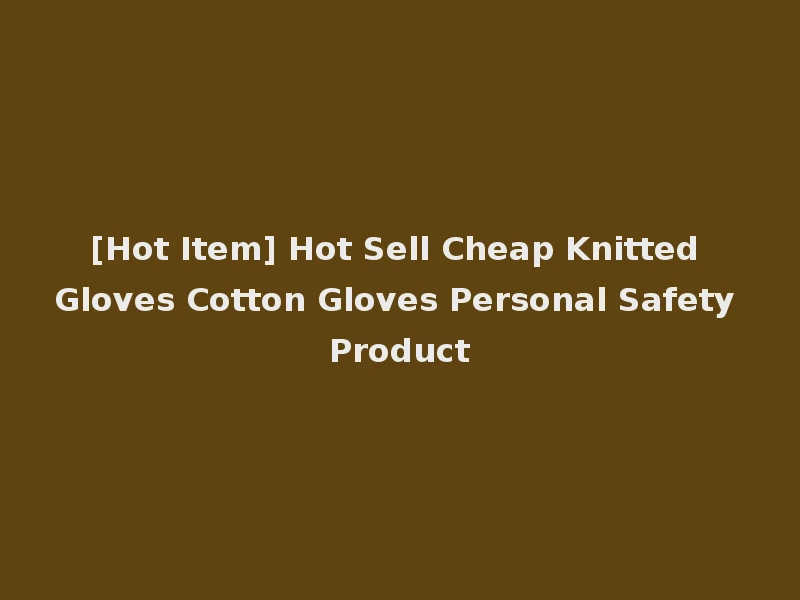 [Hot Item] Hot Sell Cheap Knitted Gloves Cotton Gloves Personal Safety Product