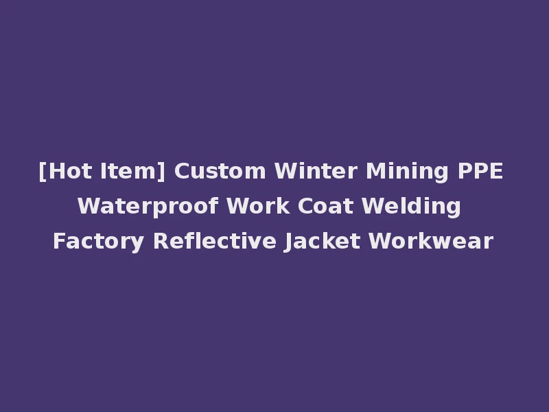 [Hot Item] Custom Winter Mining PPE Waterproof Work Coat Welding Factory Reflective Jacket Workwear
