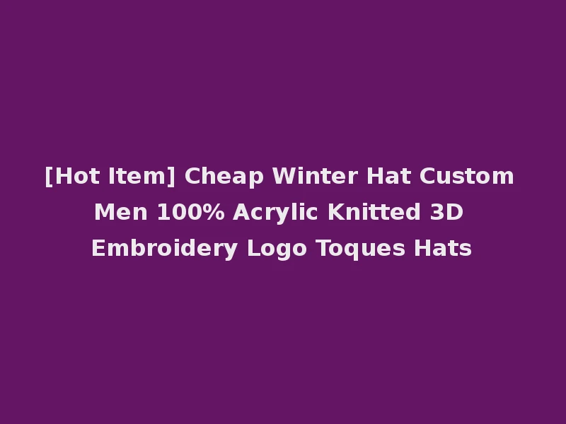 [Hot Item] Cheap Winter Hat Custom Men 100% Acrylic Knitted 3D Embroidery Logo Toques Hats