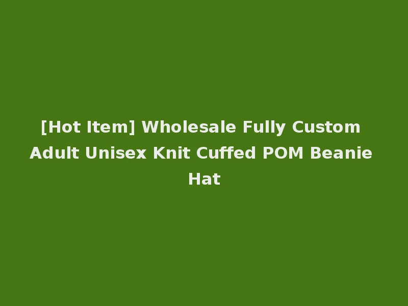 [Hot Item] Wholesale Fully Custom Adult Unisex Knit Cuffed POM Beanie Hat