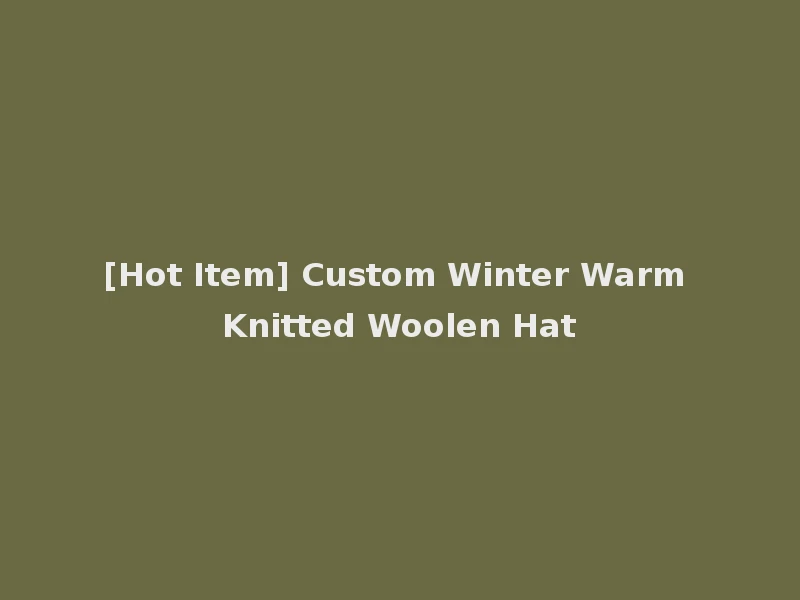 [Hot Item] Custom Winter Warm Knitted Woolen Hat