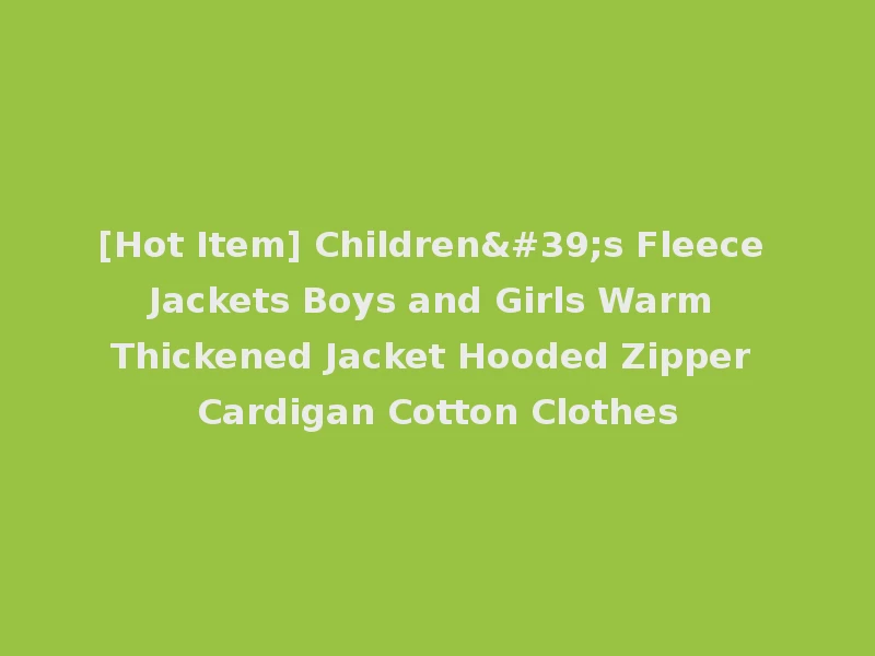 [Hot Item] Children's Fleece Jackets Boys and Girls Warm Thickened Jacket Hooded Zipper Cardigan Cotton Clothes