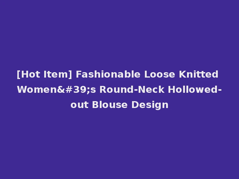 [Hot Item] Fashionable Loose Knitted Women's Round-Neck Hollowed-out Blouse Design