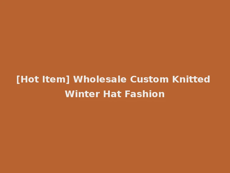 [Hot Item] Wholesale Custom Knitted Winter Hat Fashion