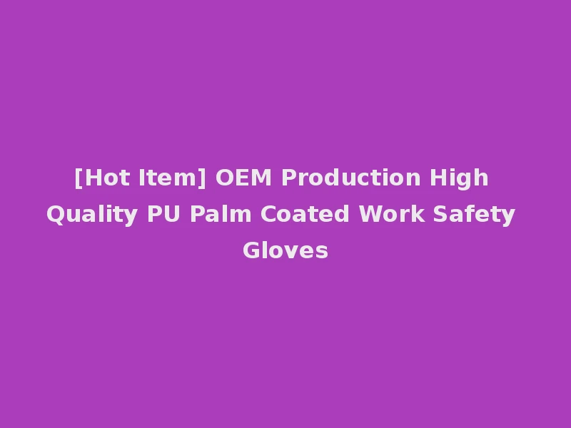 [Hot Item] OEM Production High Quality PU Palm Coated Work Safety Gloves