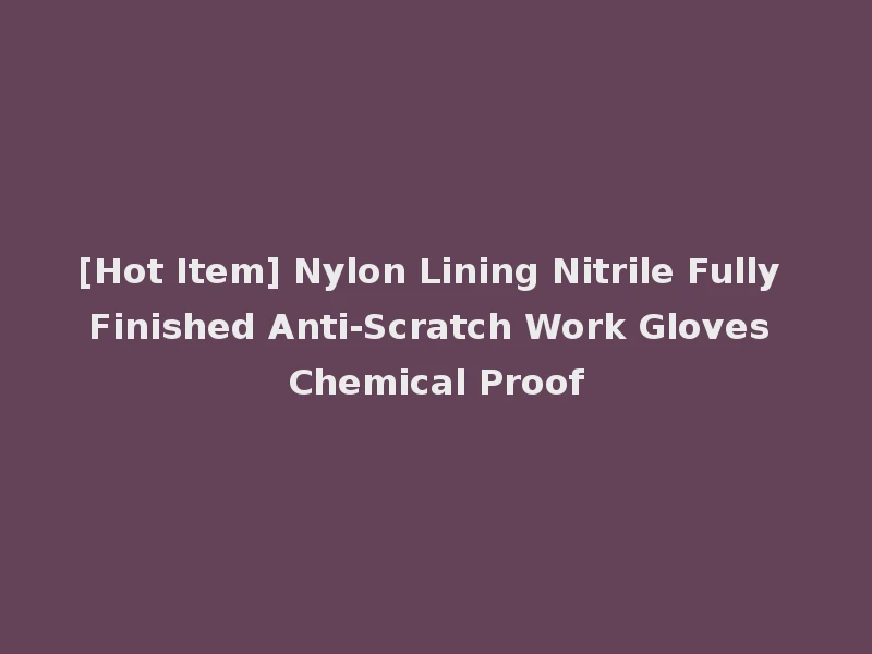[Hot Item] Nylon Lining Nitrile Fully Finished Anti-Scratch Work Gloves Chemical Proof