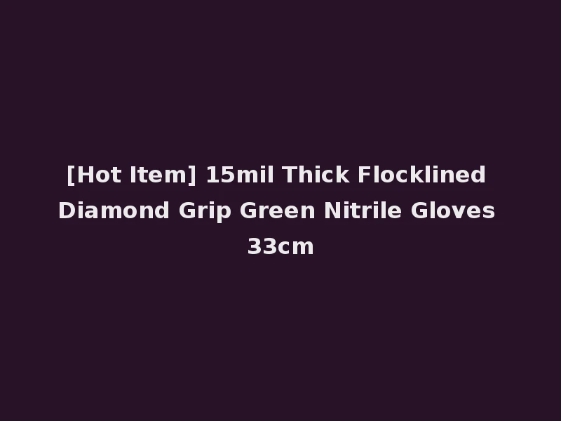 [Hot Item] 15mil Thick Flocklined Diamond Grip Green Nitrile Gloves 33cm