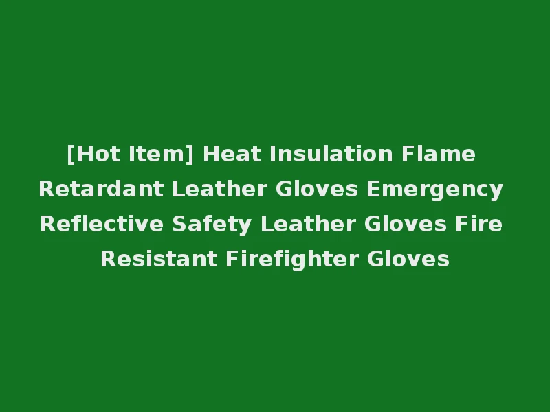 [Hot Item] Heat Insulation Flame Retardant Leather Gloves Emergency Reflective Safety Leather Gloves Fire Resistant Firefighter Gloves