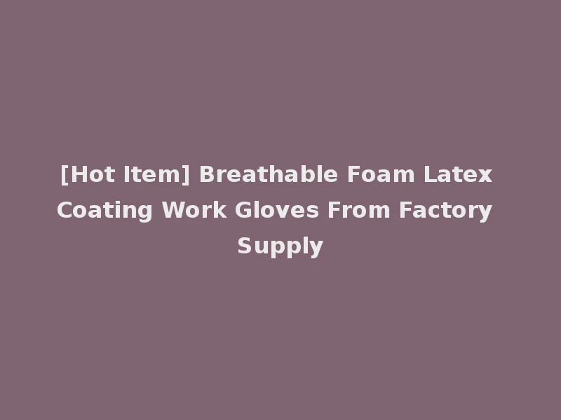 [Hot Item] Breathable Foam Latex Coating Work Gloves From Factory Supply