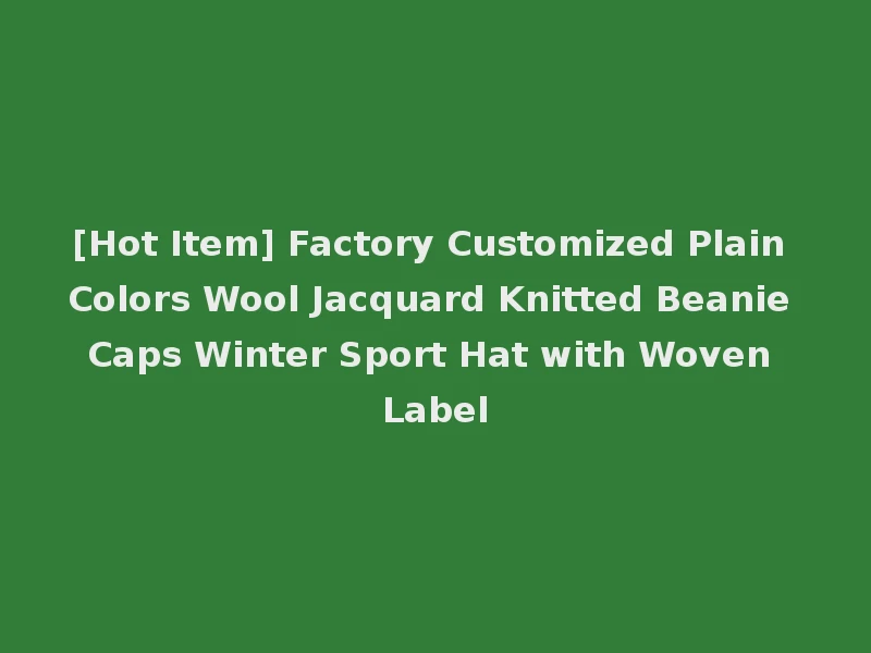 [Hot Item] Factory Customized Plain Colors Wool Jacquard Knitted Beanie Caps Winter Sport Hat with Woven Label
