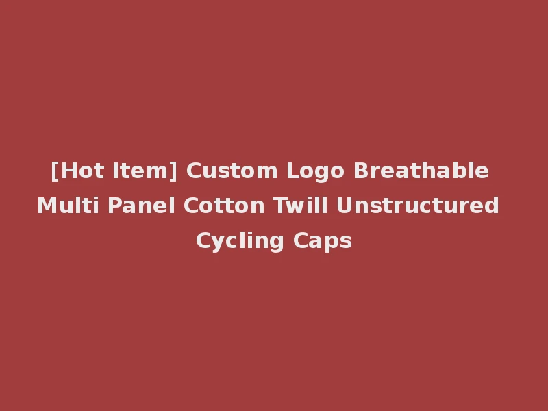 [Hot Item] Custom Logo Breathable Multi Panel Cotton Twill Unstructured Cycling Caps