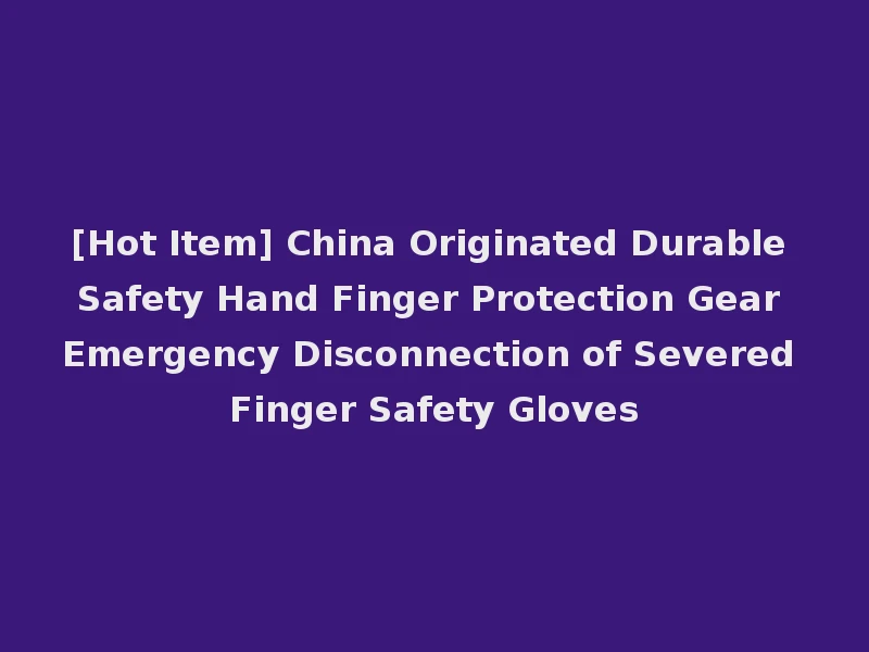 [Hot Item] China Originated Durable Safety Hand Finger Protection Gear Emergency Disconnection of Severed Finger Safety Gloves
