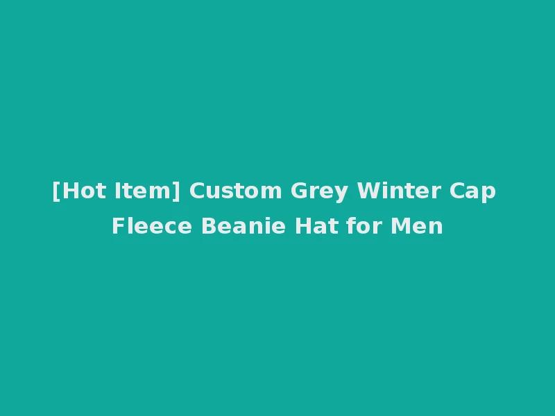 [Hot Item] Custom Grey Winter Cap Fleece Beanie Hat for Men