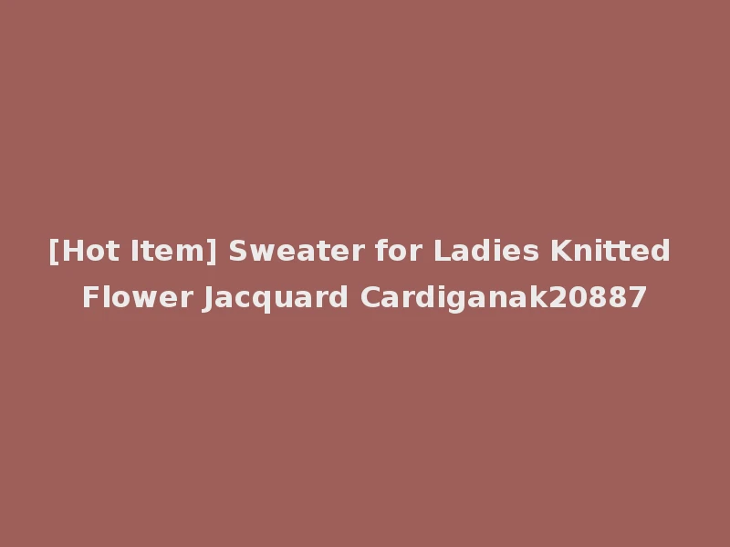 [Hot Item] Sweater for Ladies Knitted Flower Jacquard Cardiganak20887