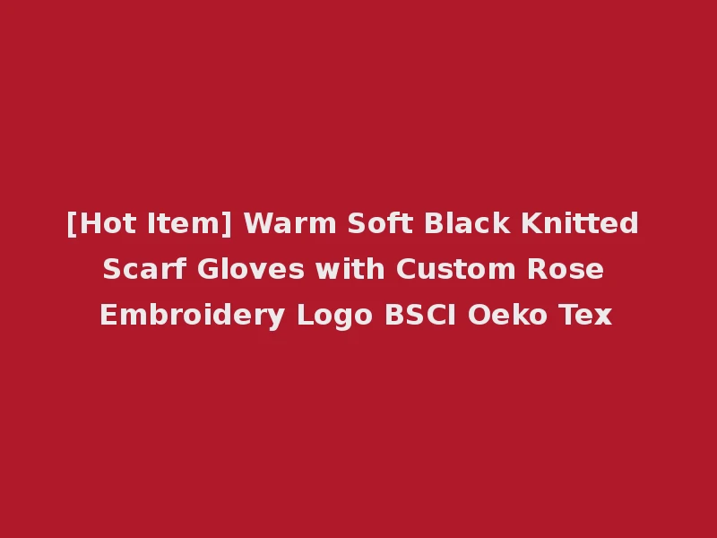 [Hot Item] Warm Soft Black Knitted Scarf Gloves with Custom Rose Embroidery Logo BSCI Oeko Tex