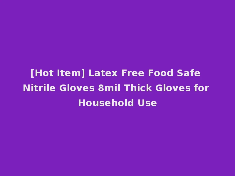 [Hot Item] Latex Free Food Safe Nitrile Gloves 8mil Thick Gloves for Household Use