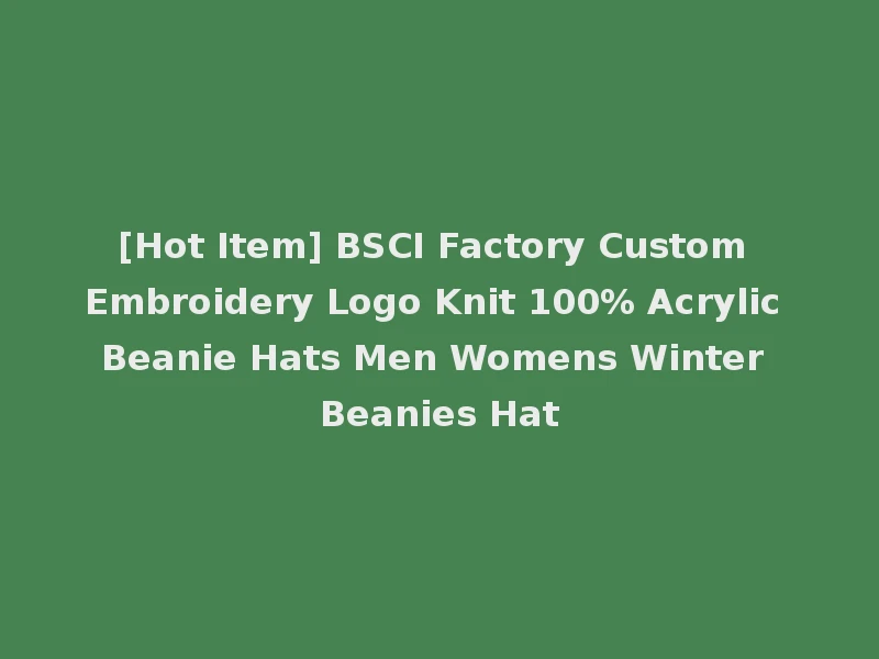 [Hot Item] BSCI Factory Custom Embroidery Logo Knit 100% Acrylic Beanie Hats Men Womens Winter Beanies Hat