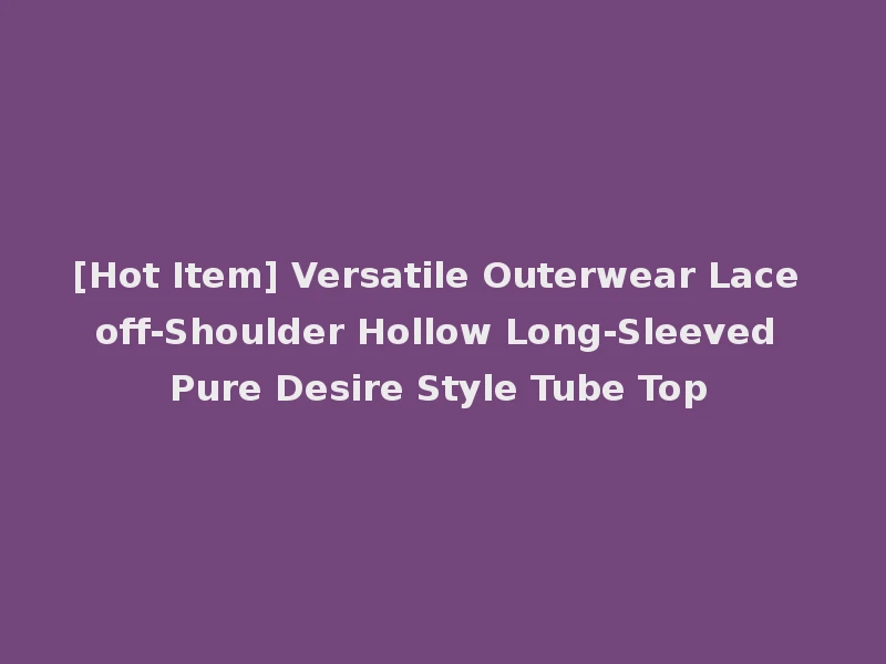 [Hot Item] Versatile Outerwear Lace off-Shoulder Hollow Long-Sleeved Pure Desire Style Tube Top