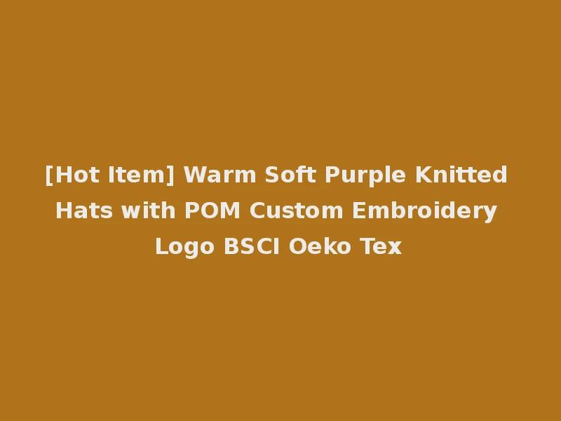 [Hot Item] Warm Soft Purple Knitted Hats with POM Custom Embroidery Logo BSCI Oeko Tex