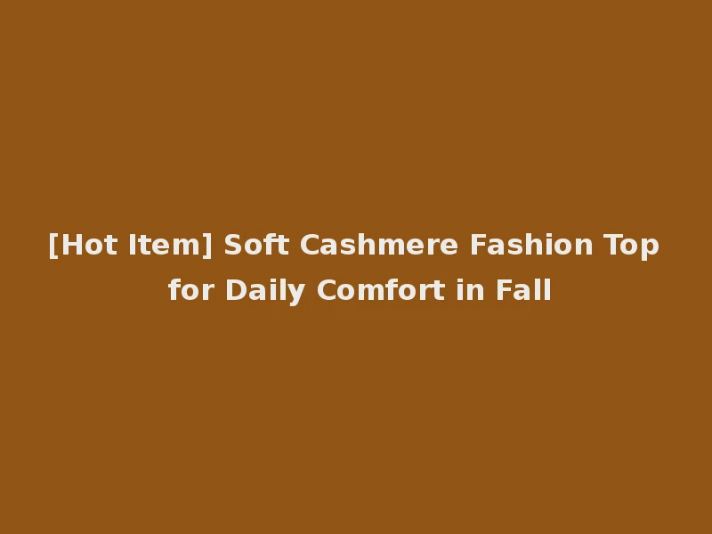[Hot Item] Soft Cashmere Fashion Top for Daily Comfort in Fall