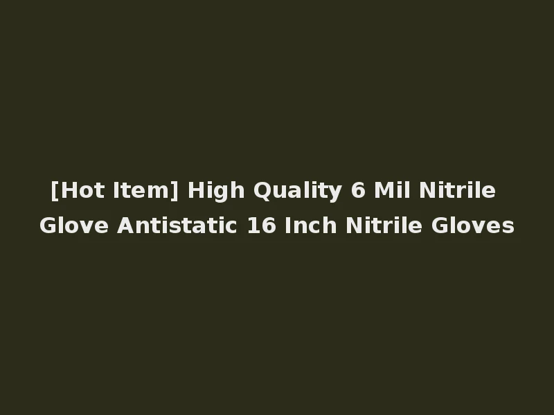 [Hot Item] High Quality 6 Mil Nitrile Glove Antistatic 16 Inch Nitrile Gloves