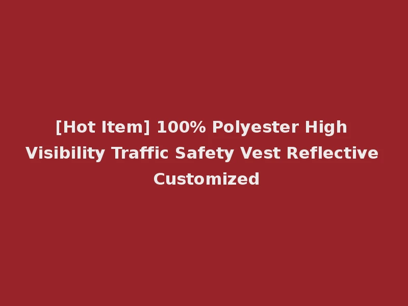 [Hot Item] 100% Polyester High Visibility Traffic Safety Vest Reflective Customized