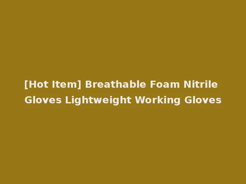 [Hot Item] Breathable Foam Nitrile Gloves Lightweight Working Gloves
