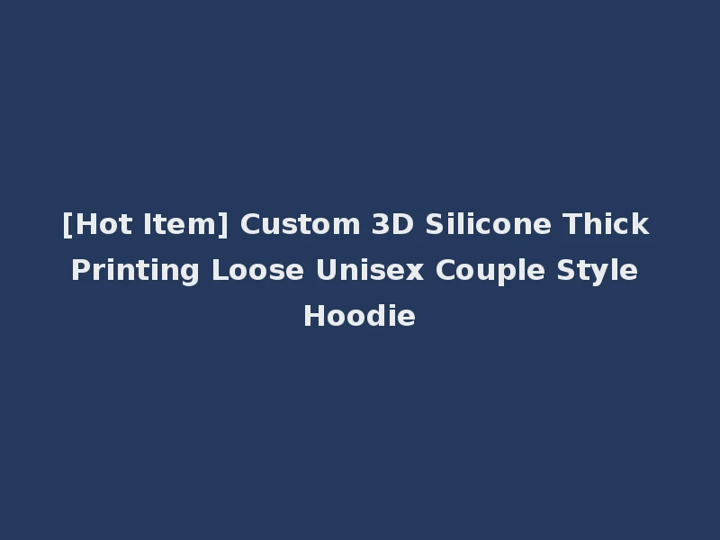 [Hot Item] Custom 3D Silicone Thick Printing Loose Unisex Couple Style Hoodie