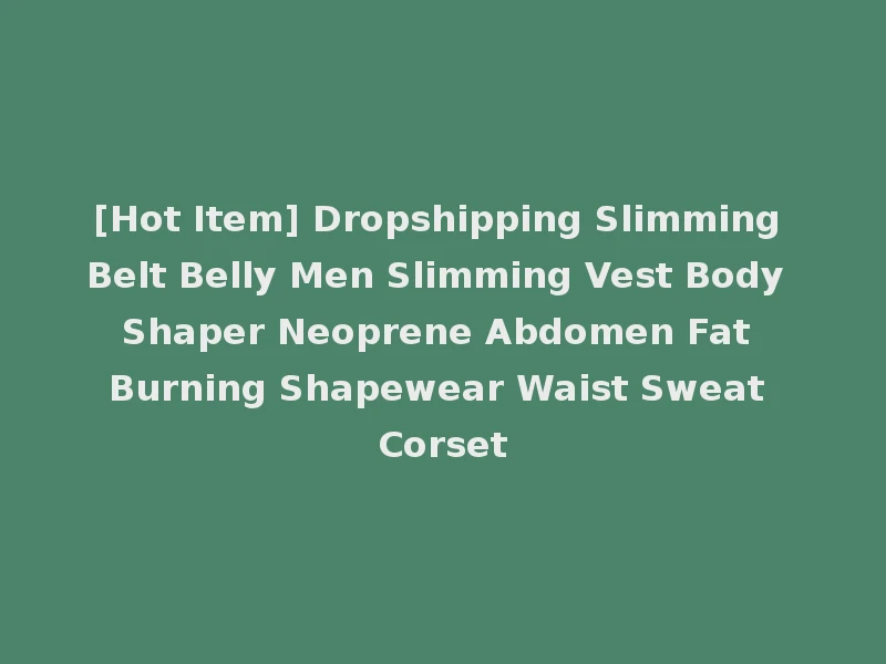 [Hot Item] Dropshipping Slimming Belt Belly Men Slimming Vest Body Shaper Neoprene Abdomen Fat Burning Shapewear Waist Sweat Corset