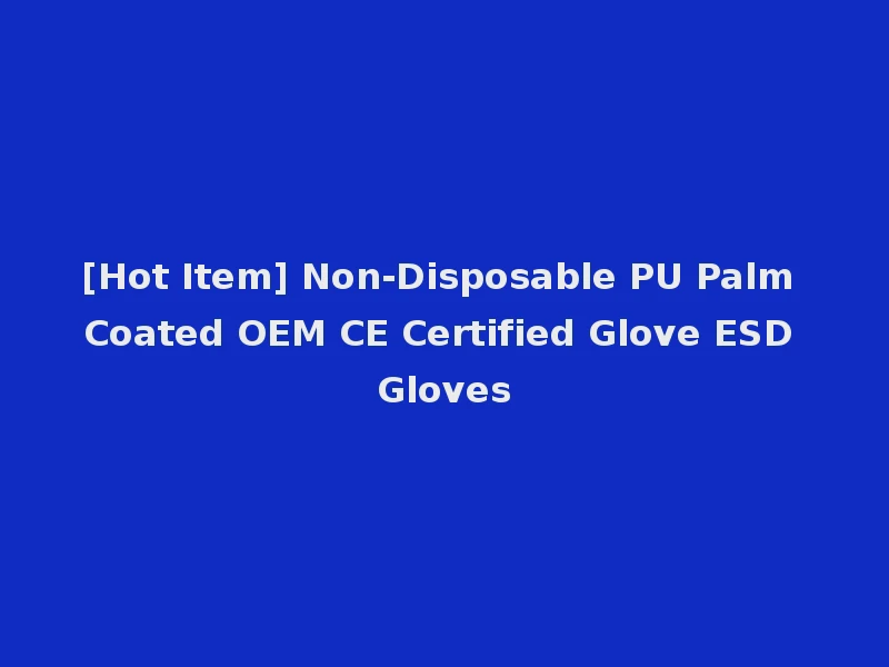 [Hot Item] Non-Disposable PU Palm Coated OEM CE Certified Glove ESD Gloves