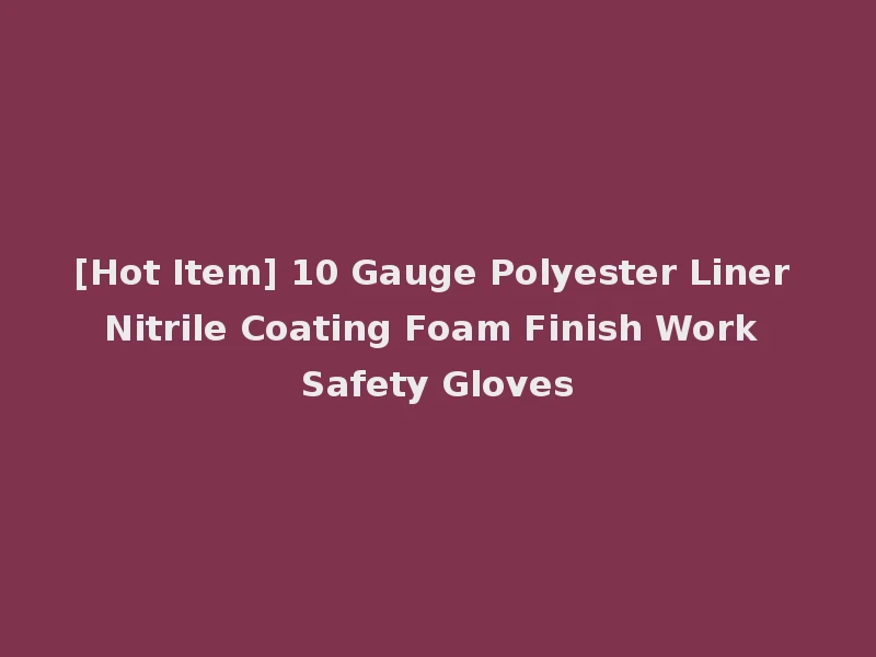 [Hot Item] 10 Gauge Polyester Liner Nitrile Coating Foam Finish Work Safety Gloves