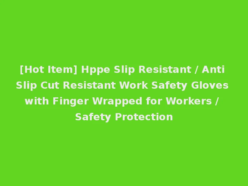 [Hot Item] Hppe Slip Resistant / Anti Slip Cut Resistant Work Safety Gloves with Finger Wrapped for Workers / Safety Protection