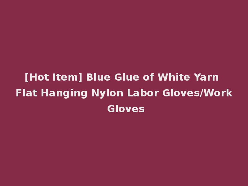[Hot Item] Blue Glue of White Yarn Flat Hanging Nylon Labor Gloves/Work Gloves