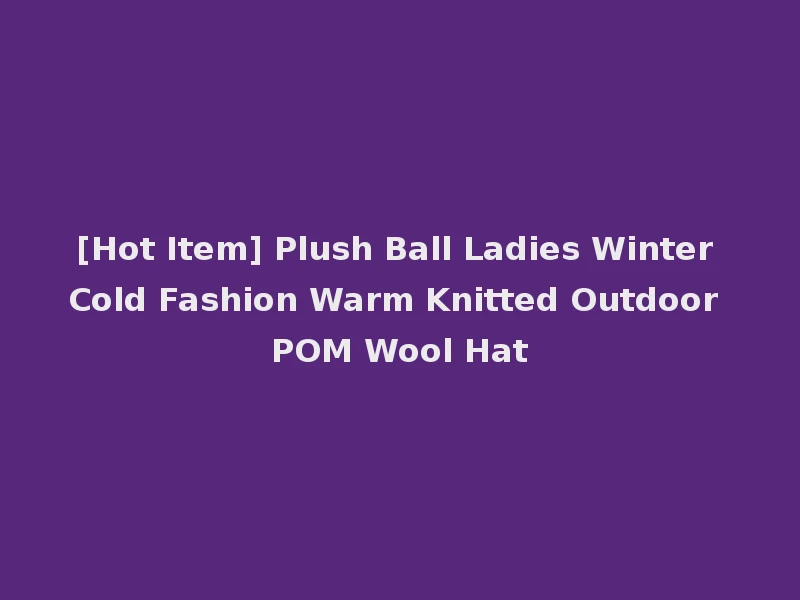 [Hot Item] Plush Ball Ladies Winter Cold Fashion Warm Knitted Outdoor POM Wool Hat