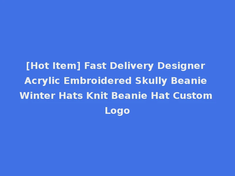 [Hot Item] Fast Delivery Designer Acrylic Embroidered Skully Beanie Winter Hats Knit Beanie Hat Custom Logo