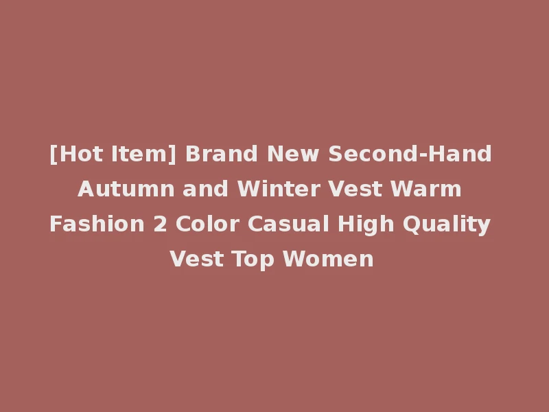 [Hot Item] Brand New Second-Hand Autumn and Winter Vest Warm Fashion 2 Color Casual High Quality Vest Top Women
