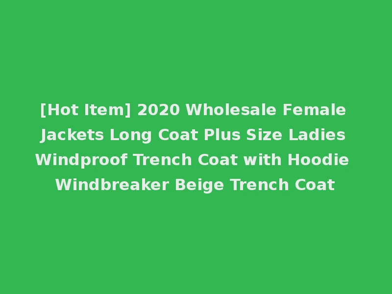 [Hot Item] 2020 Wholesale Female Jackets Long Coat Plus Size Ladies Windproof Trench Coat with Hoodie Windbreaker Beige Trench Coat
