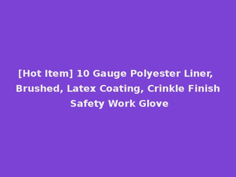 [Hot Item] 10 Gauge Polyester Liner, Brushed, Latex Coating, Crinkle Finish Safety Work Glove
