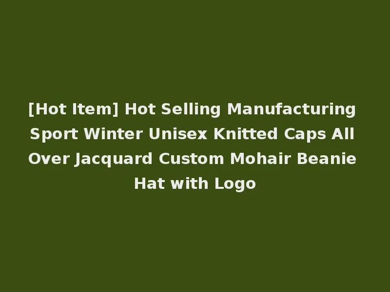 [Hot Item] Hot Selling Manufacturing Sport Winter Unisex Knitted Caps All Over Jacquard Custom Mohair Beanie Hat with Logo