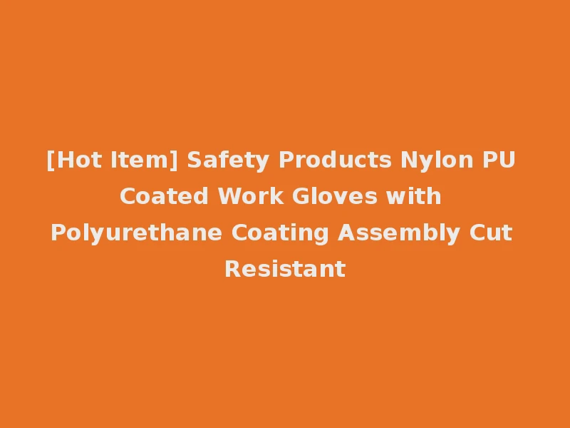 [Hot Item] Safety Products Nylon PU Coated Work Gloves with Polyurethane Coating Assembly Cut Resistant