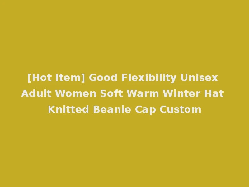 [Hot Item] Good Flexibility Unisex Adult Women Soft Warm Winter Hat Knitted Beanie Cap Custom