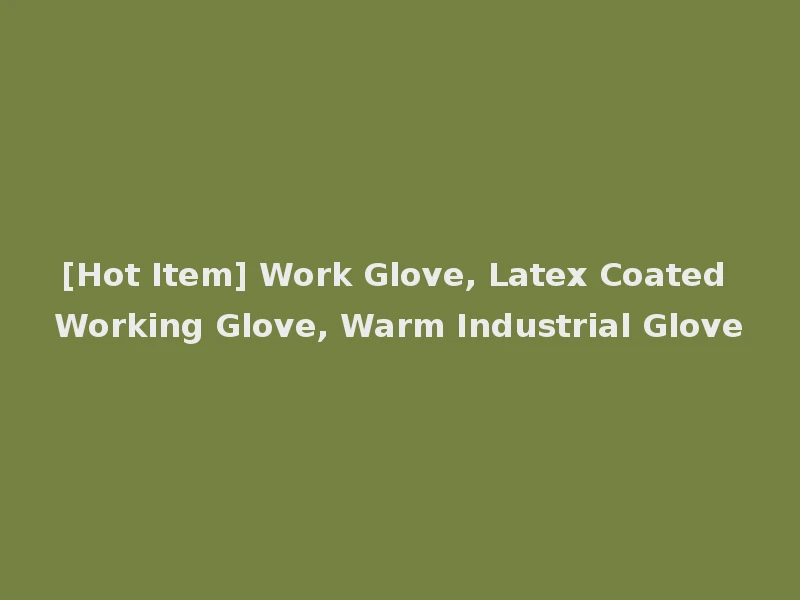 [Hot Item] Work Glove, Latex Coated Working Glove, Warm Industrial Glove