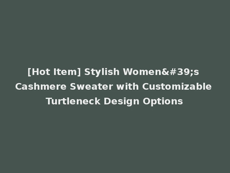 [Hot Item] Stylish Women's Cashmere Sweater with Customizable Turtleneck Design Options