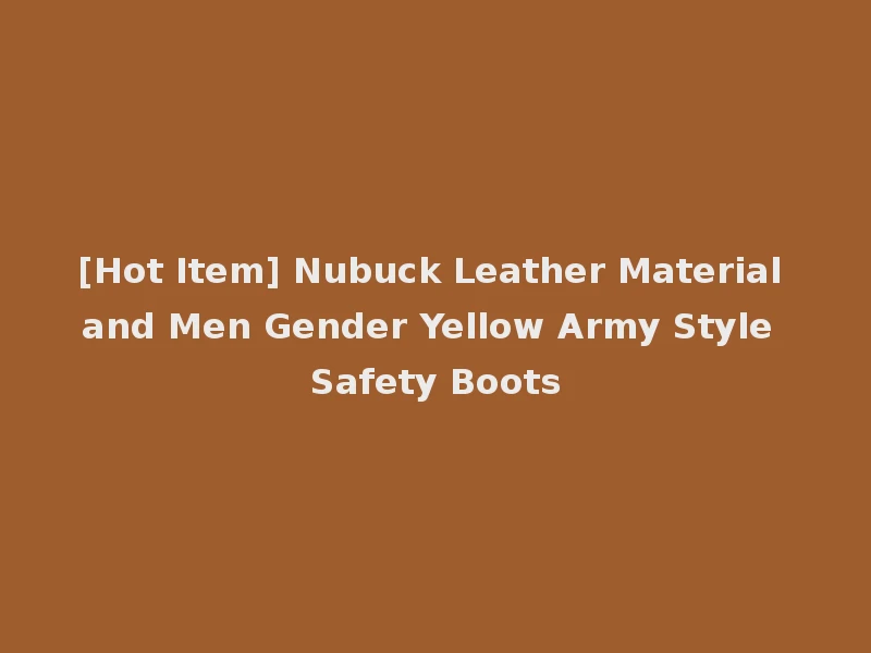 [Hot Item] Nubuck Leather Material and Men Gender Yellow Army Style Safety Boots