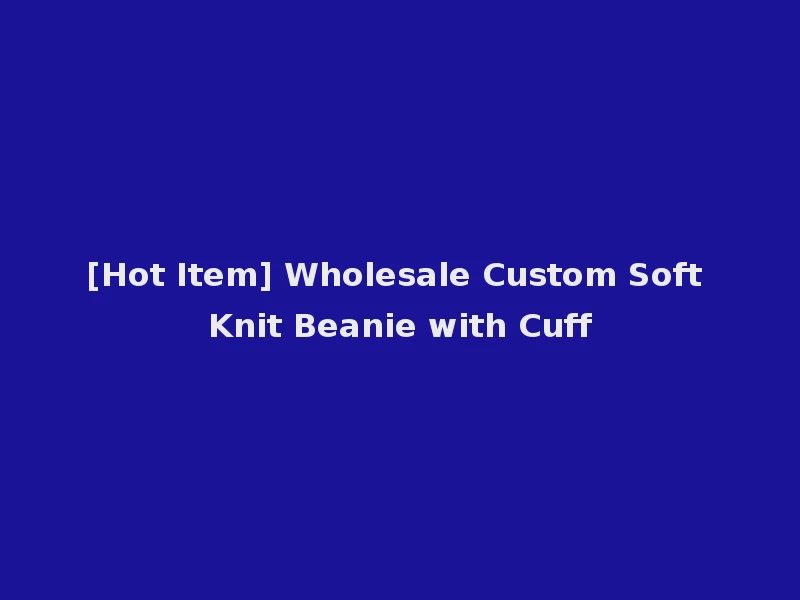 [Hot Item] Wholesale Custom Soft Knit Beanie with Cuff