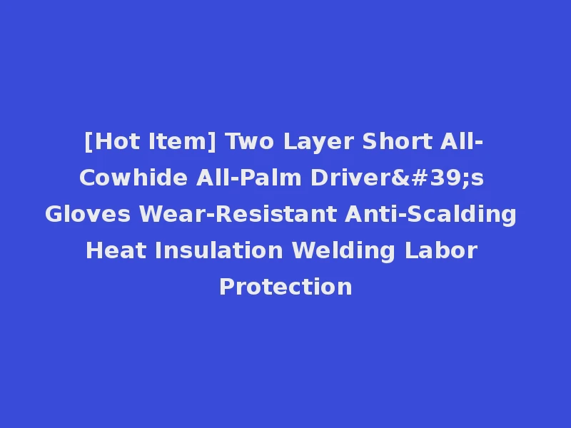 [Hot Item] Two Layer Short All-Cowhide All-Palm Driver's Gloves Wear-Resistant Anti-Scalding Heat Insulation Welding Labor Protection