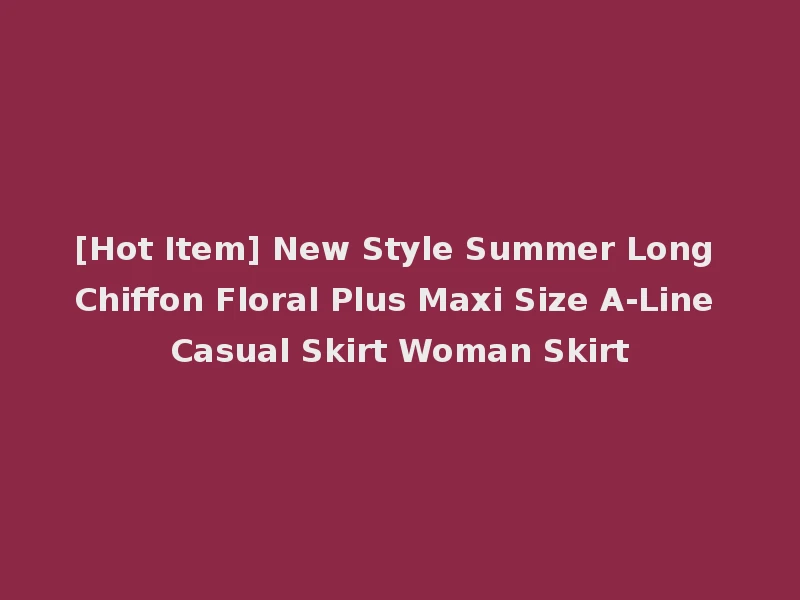[Hot Item] New Style Summer Long Chiffon Floral Plus Maxi Size A-Line Casual Skirt Woman Skirt