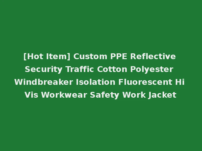 [Hot Item] Custom PPE Reflective Security Traffic Cotton Polyester Windbreaker Isolation Fluorescent Hi Vis Workwear Safety Work Jacket