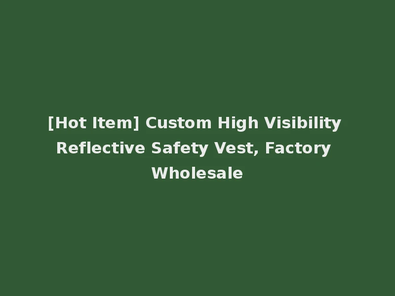 [Hot Item] Custom High Visibility Reflective Safety Vest, Factory Wholesale