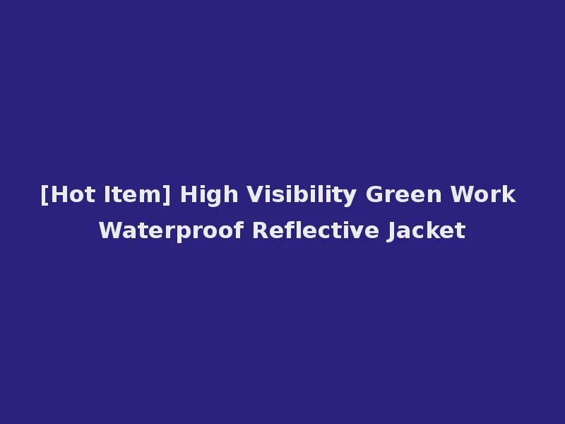 [Hot Item] High Visibility Green Work Waterproof Reflective Jacket